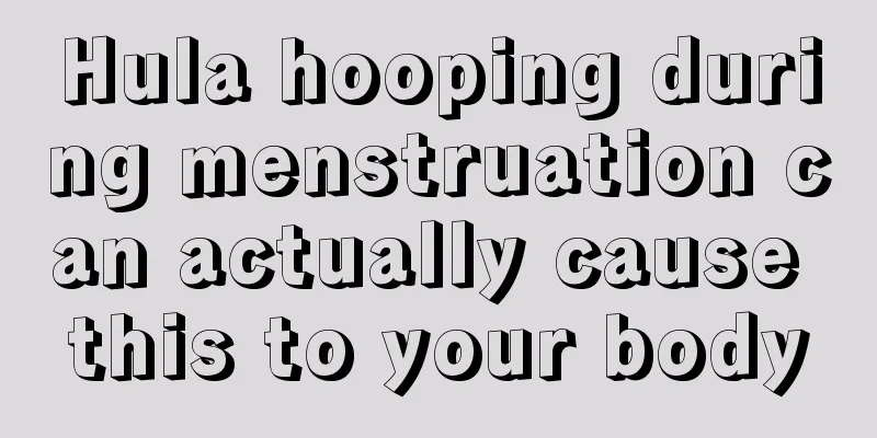 Hula hooping during menstruation can actually cause this to your body