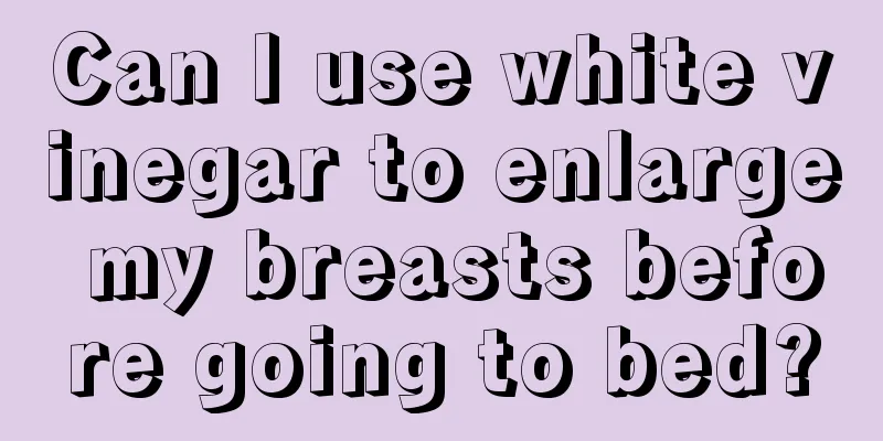 Can I use white vinegar to enlarge my breasts before going to bed?