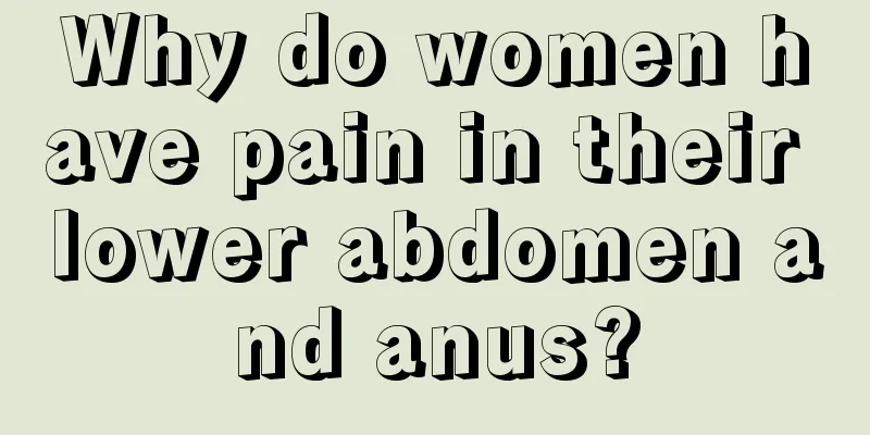 Why do women have pain in their lower abdomen and anus?