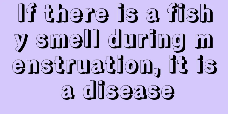 If there is a fishy smell during menstruation, it is a disease