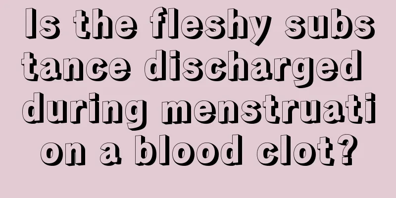 Is the fleshy substance discharged during menstruation a blood clot?