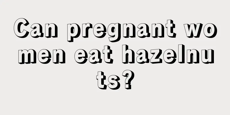 Can pregnant women eat hazelnuts?