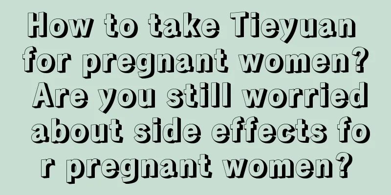 How to take Tieyuan for pregnant women? Are you still worried about side effects for pregnant women?