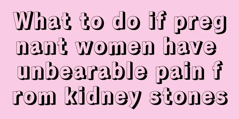 What to do if pregnant women have unbearable pain from kidney stones