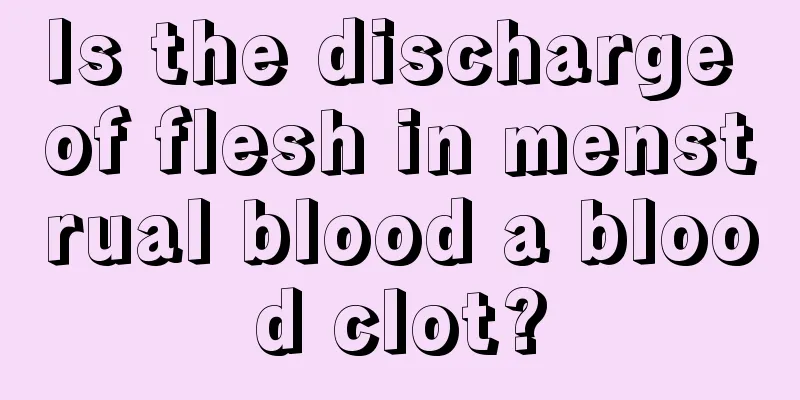 Is the discharge of flesh in menstrual blood a blood clot?