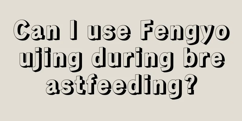 Can I use Fengyoujing during breastfeeding?