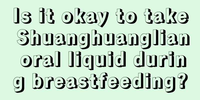 Is it okay to take Shuanghuanglian oral liquid during breastfeeding?