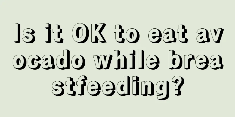 Is it OK to eat avocado while breastfeeding?