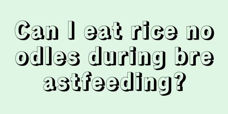 Can I eat rice noodles during breastfeeding?