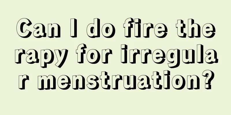 Can I do fire therapy for irregular menstruation?