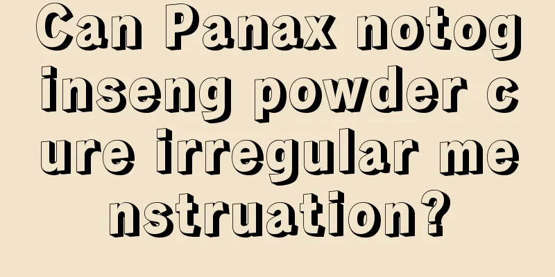 Can Panax notoginseng powder cure irregular menstruation?