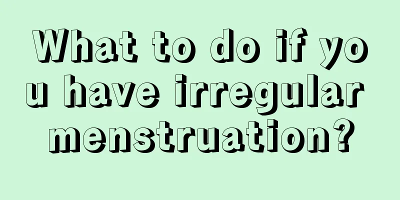 What to do if you have irregular menstruation?