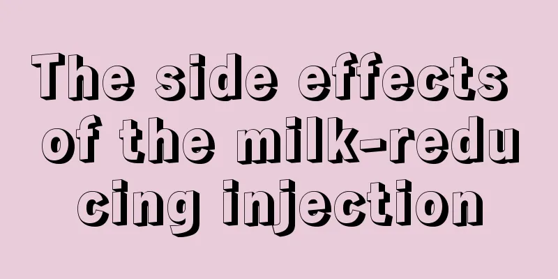 The side effects of the milk-reducing injection