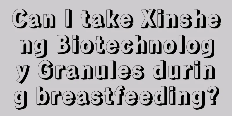 Can I take Xinsheng Biotechnology Granules during breastfeeding?