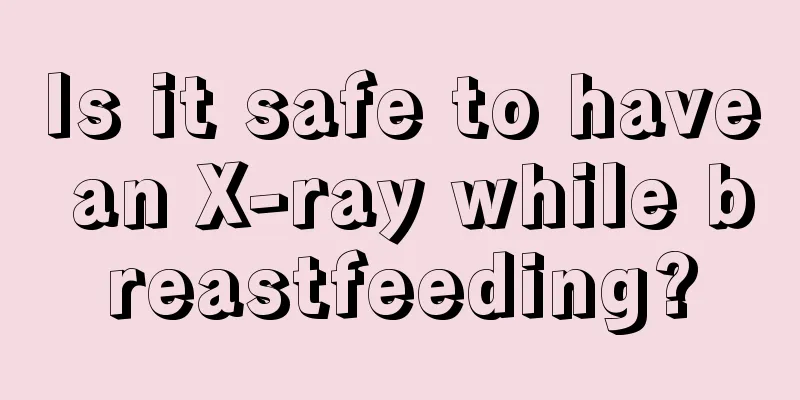 Is it safe to have an X-ray while breastfeeding?