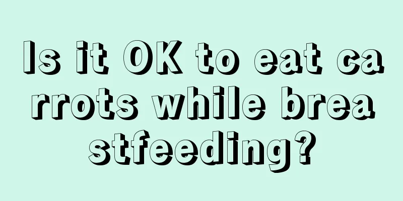 Is it OK to eat carrots while breastfeeding?