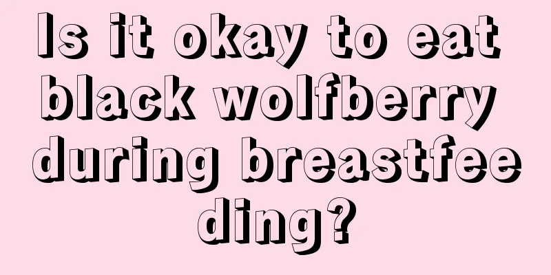 Is it okay to eat black wolfberry during breastfeeding?