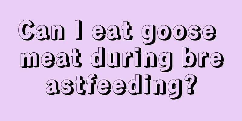 Can I eat goose meat during breastfeeding?