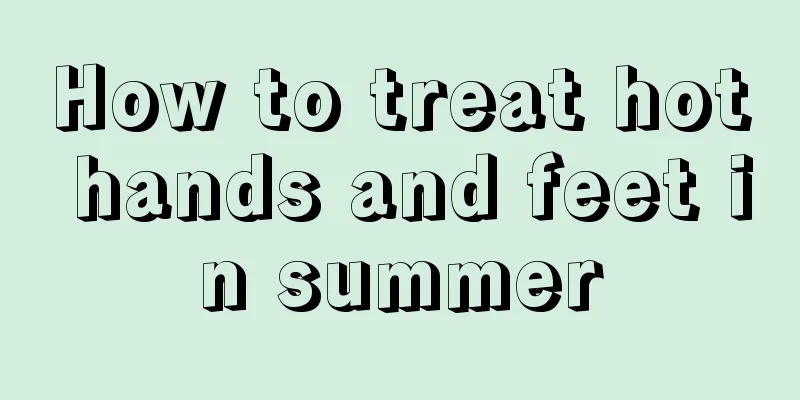 How to treat hot hands and feet in summer