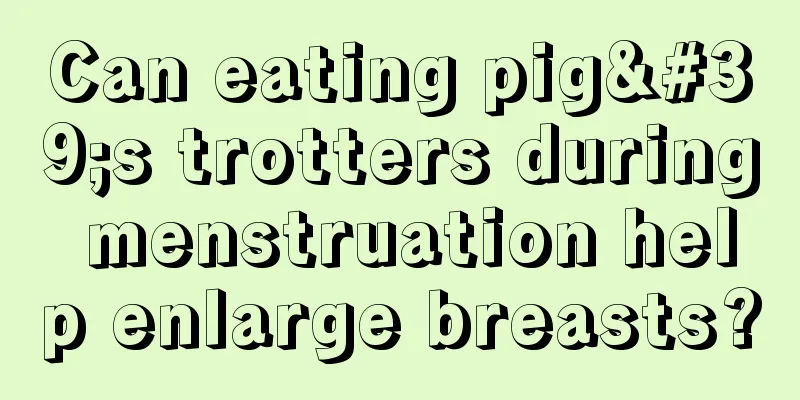 Can eating pig's trotters during menstruation help enlarge breasts?