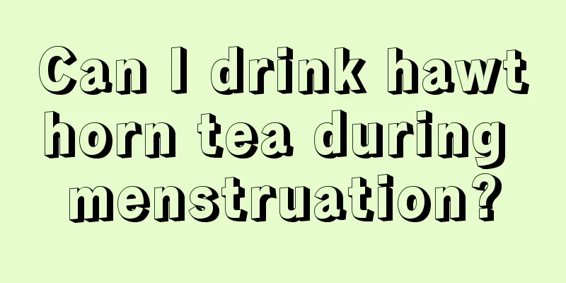 Can I drink hawthorn tea during menstruation?