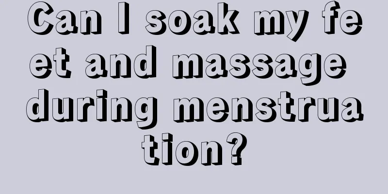 Can I soak my feet and massage during menstruation?