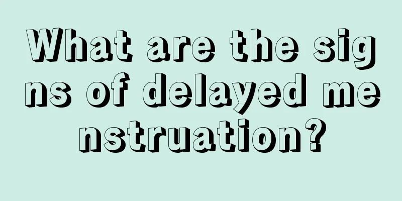 What are the signs of delayed menstruation?