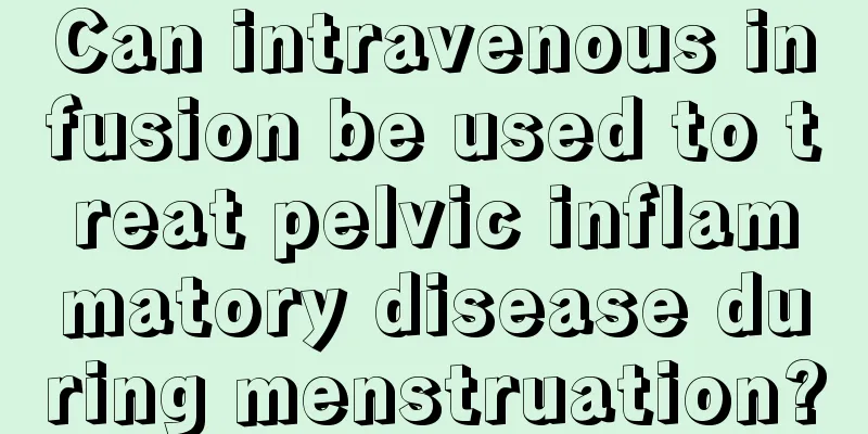 Can intravenous infusion be used to treat pelvic inflammatory disease during menstruation?