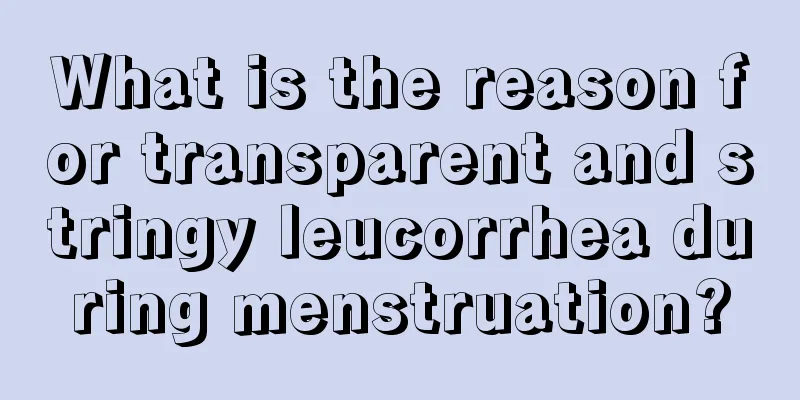 What is the reason for transparent and stringy leucorrhea during menstruation?