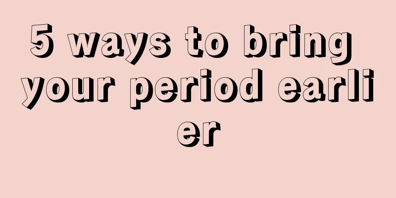 5 ways to bring your period earlier