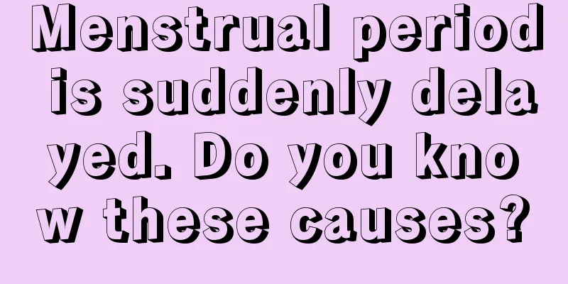 Menstrual period is suddenly delayed. Do you know these causes?