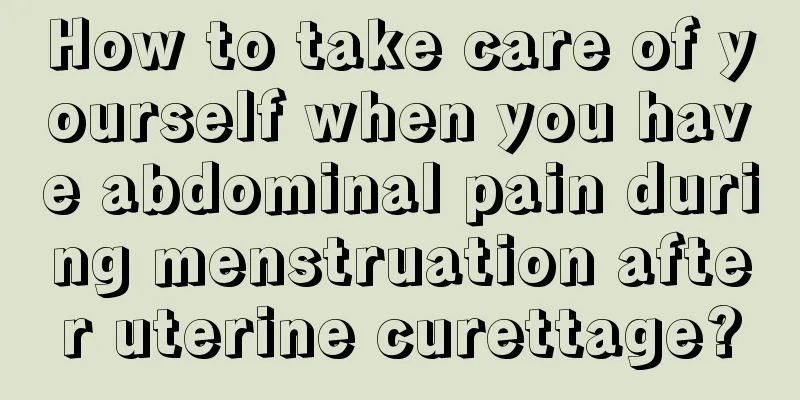 How to take care of yourself when you have abdominal pain during menstruation after uterine curettage?