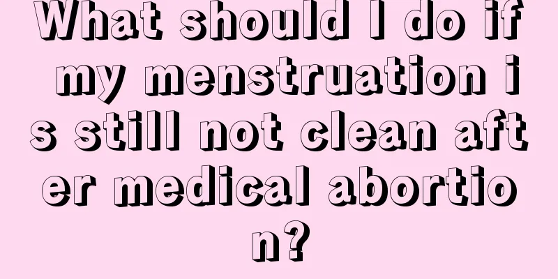 What should I do if my menstruation is still not clean after medical abortion?