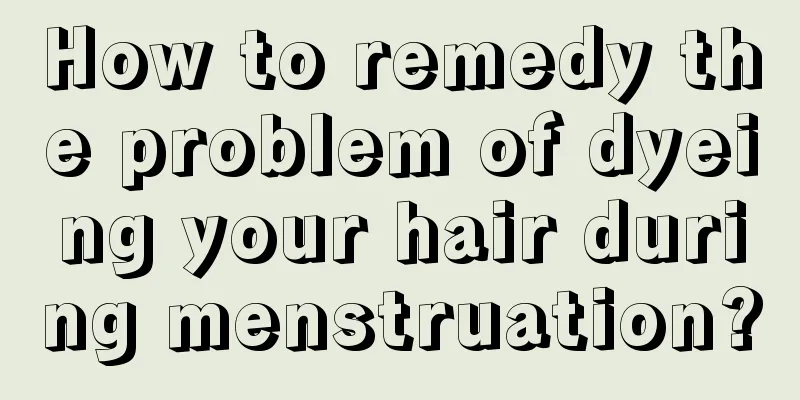 How to remedy the problem of dyeing your hair during menstruation?