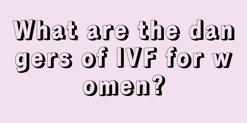 What are the dangers of IVF for women?