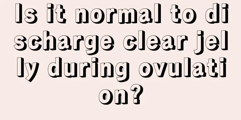 Is it normal to discharge clear jelly during ovulation?