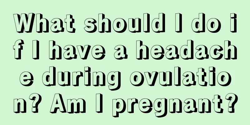 What should I do if I have a headache during ovulation? Am I pregnant?