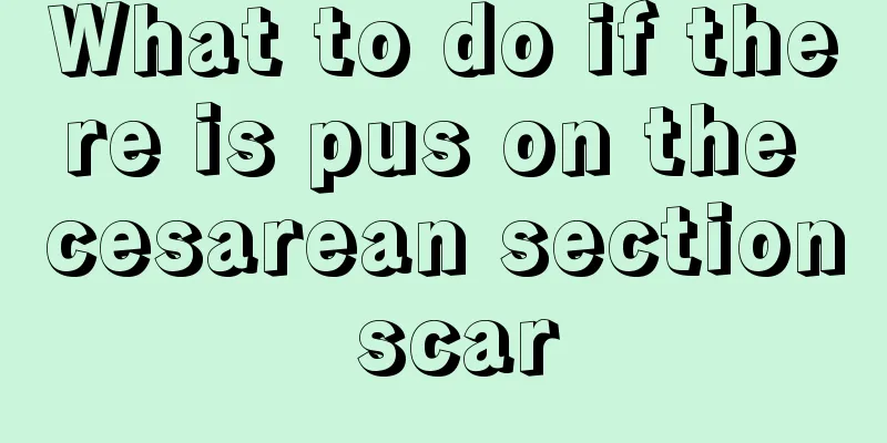 What to do if there is pus on the cesarean section scar