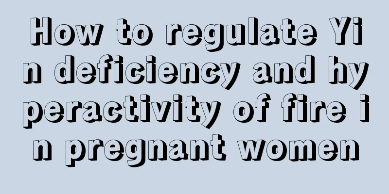 How to regulate Yin deficiency and hyperactivity of fire in pregnant women