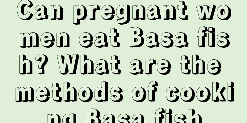 Can pregnant women eat Basa fish? What are the methods of cooking Basa fish