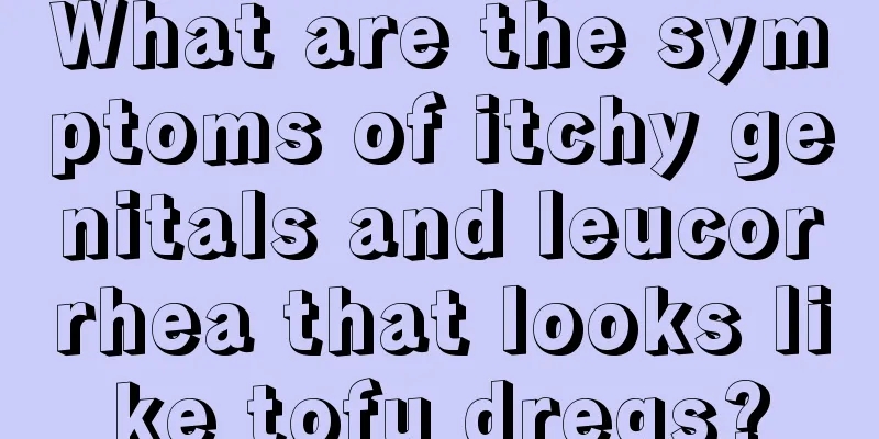 What are the symptoms of itchy genitals and leucorrhea that looks like tofu dregs?