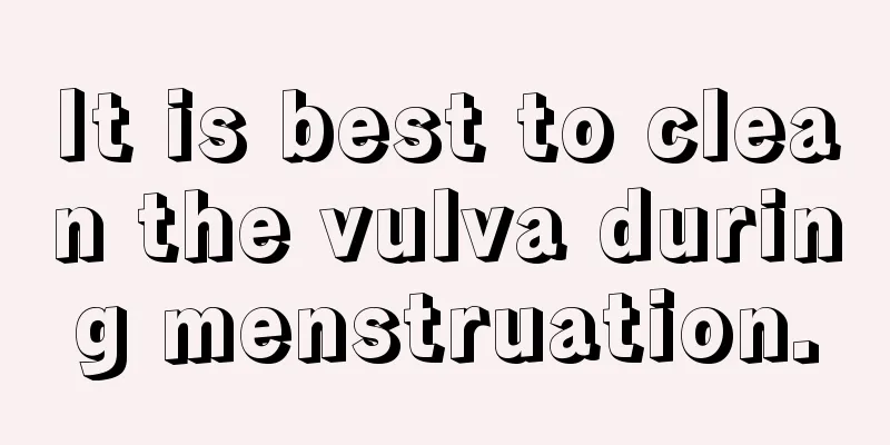 It is best to clean the vulva during menstruation.