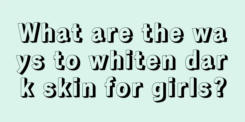 What are the ways to whiten dark skin for girls?