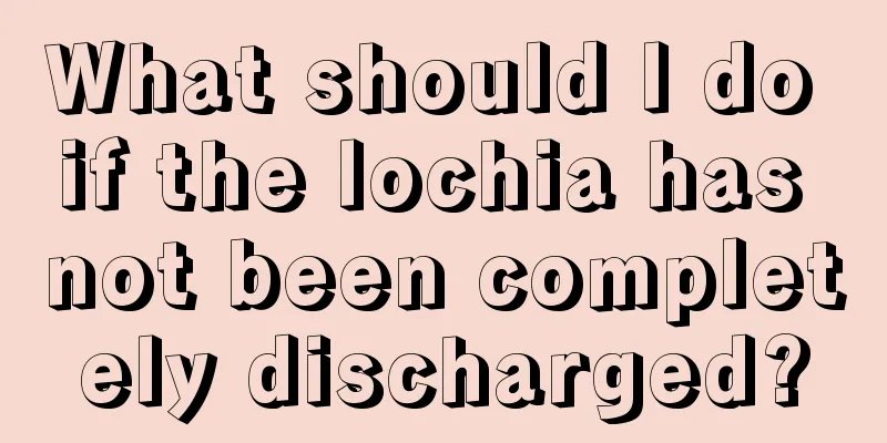 What should I do if the lochia has not been completely discharged?