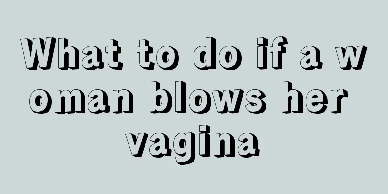 What to do if a woman blows her vagina