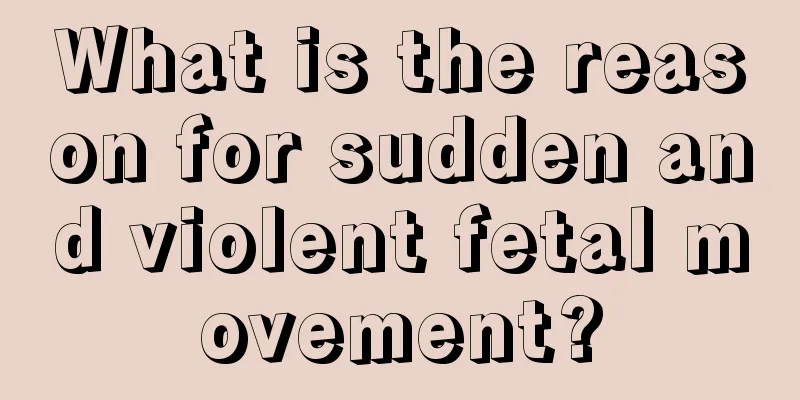 What is the reason for sudden and violent fetal movement?