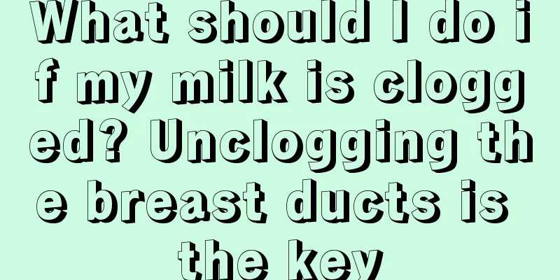 What should I do if my milk is clogged? Unclogging the breast ducts is the key