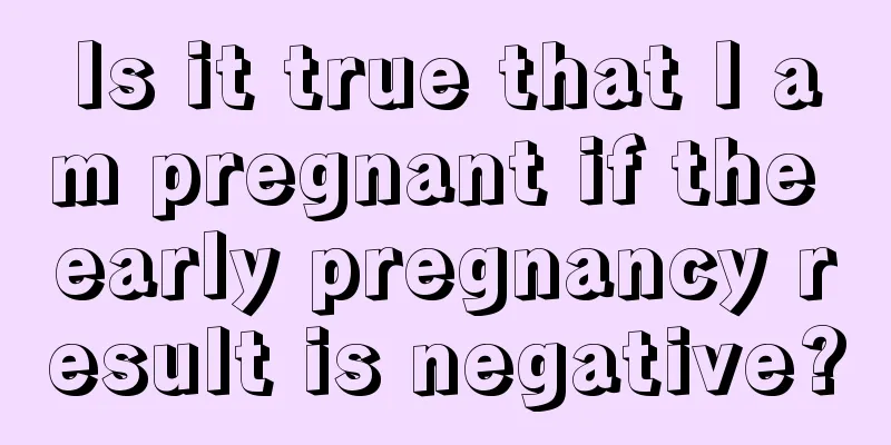 Is it true that I am pregnant if the early pregnancy result is negative?