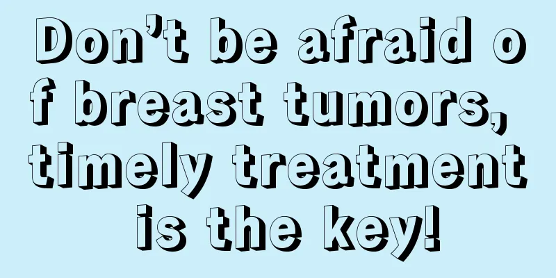 Don’t be afraid of breast tumors, timely treatment is the key!