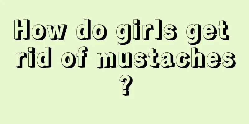 How do girls get rid of mustaches?